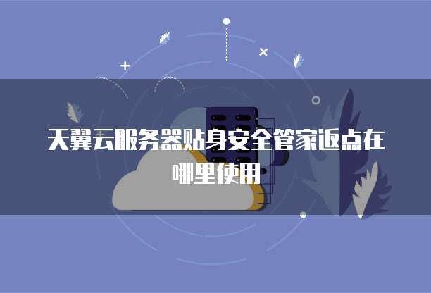 天翼云服务器贴身安全管家返点在哪里使用