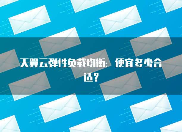 天翼云弹性负载均衡:便宜多少合适?