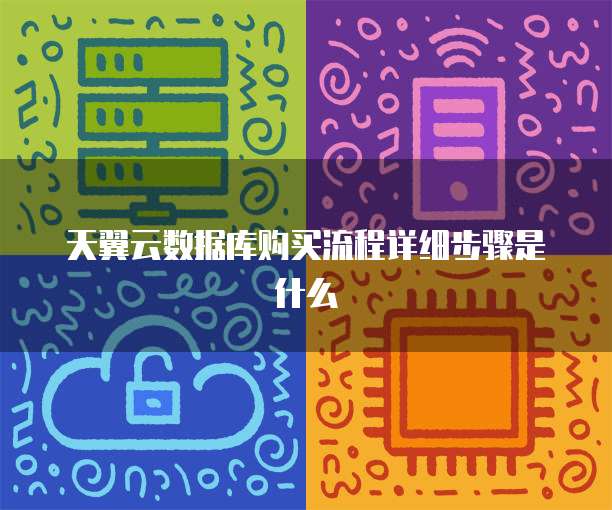 天翼云数据库购买流程详细步骤是什么