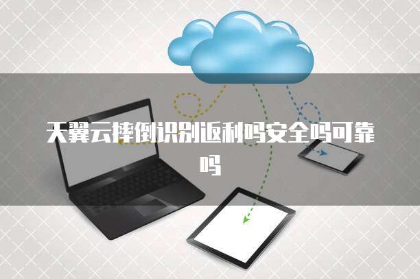 天翼云摔倒识别返利吗安全吗可靠吗