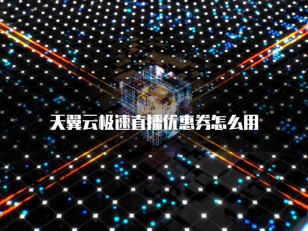 天翼云极速直播优惠券怎么用