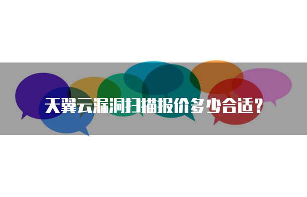 天翼云漏洞扫描报价多少合适？