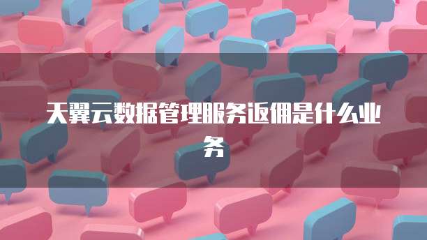 天翼云数据管理服务返佣是什么业务