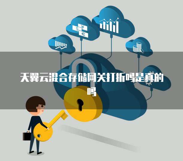 天翼云混合存储网关打折吗是真的吗