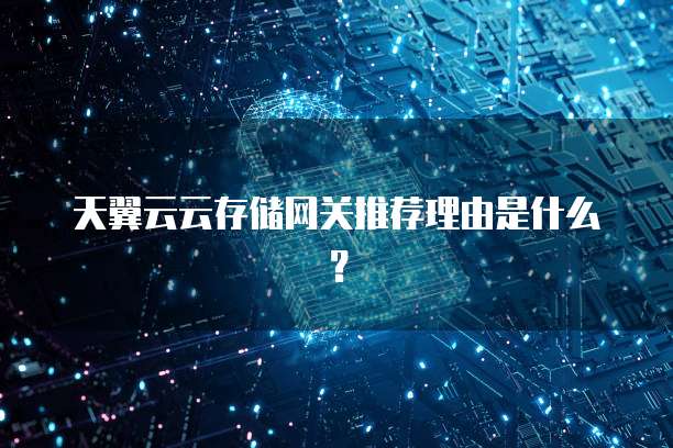 天翼云云存储网关推荐理由是什么?