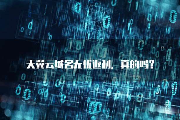 天翼云域名无忧返利，真的吗？