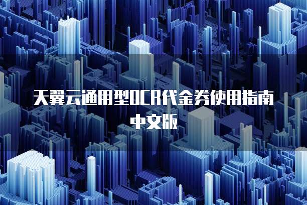 天翼云通用型OCR代金券使用指南中文版