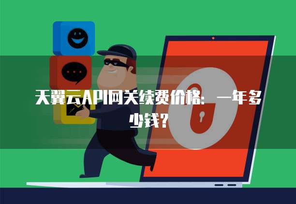 天翼云API网关续费价格:一年多少钱?