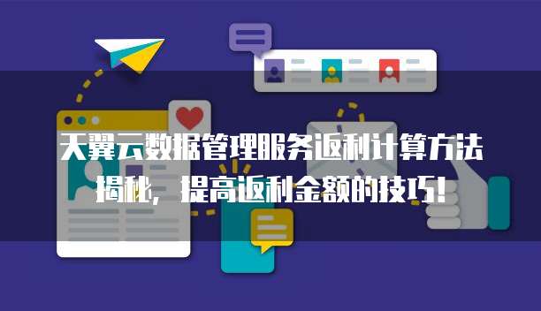 天翼云数据管理服务返利计算方法揭秘，提高返利金额的技巧！