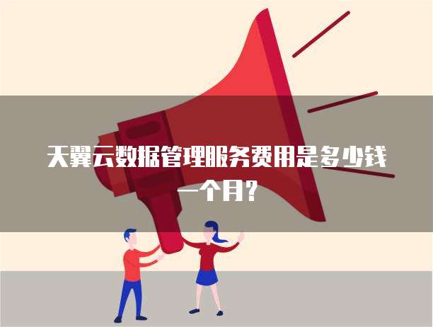 天翼云数据管理服务费用是多少钱一个月？