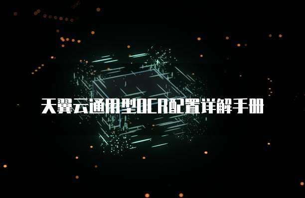 天翼云通用型OCR配置详解手册