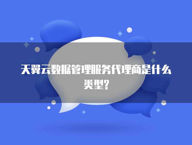 天翼云数据管理服务代理商是什么类型?