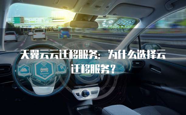 天翼云云迁移服务:为什么选择云迁移服务?