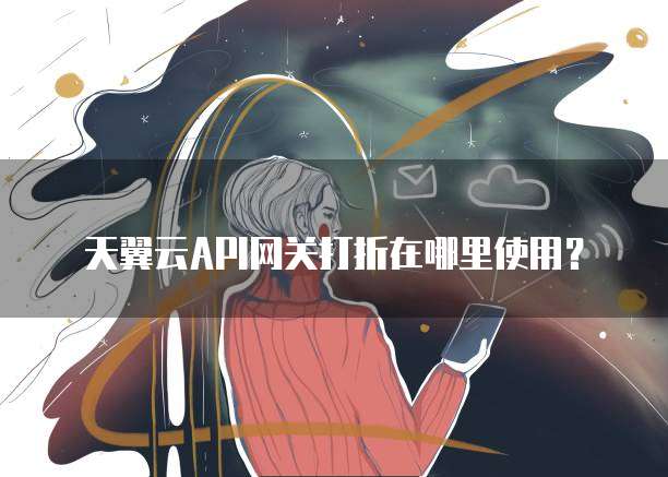 天翼云API网关打折在哪里使用?