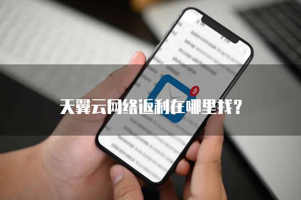 天翼云网络返利在哪里找?