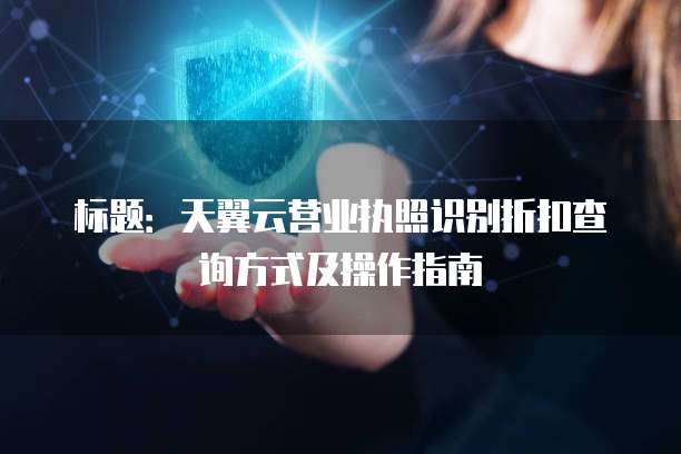 标题：天翼云营业执照识别折扣查询方式及操作指南