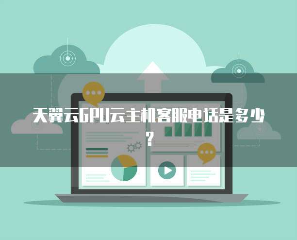天翼云GPU云主机客服电话是多少？