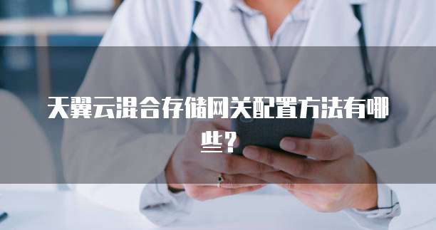 天翼云混合存储网关配置方法有哪些？