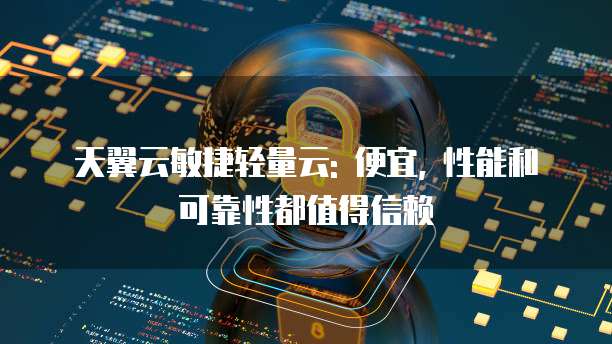 天翼云敏捷轻量云: 便宜, 性能和可靠性都值得信赖