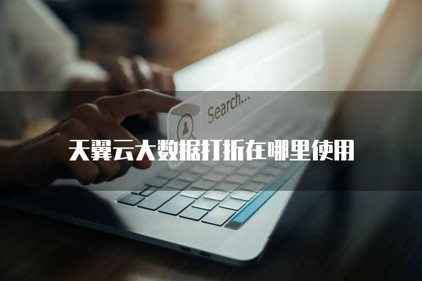 天翼云大数据打折在哪里使用