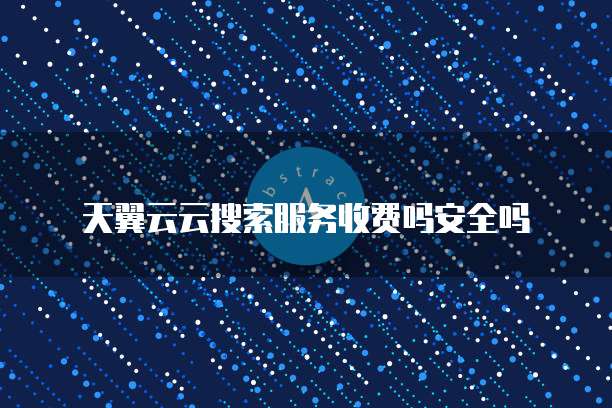 天翼云云搜索服务收费吗安全吗