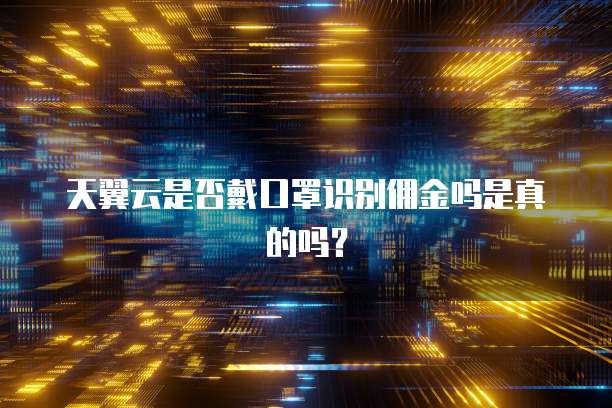 天翼云是否戴口罩识别佣金吗是真的吗?