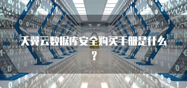 天翼云数据库安全购买手册是什么?