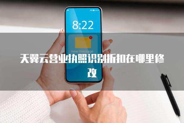 天翼云营业执照识别折扣在哪里修改