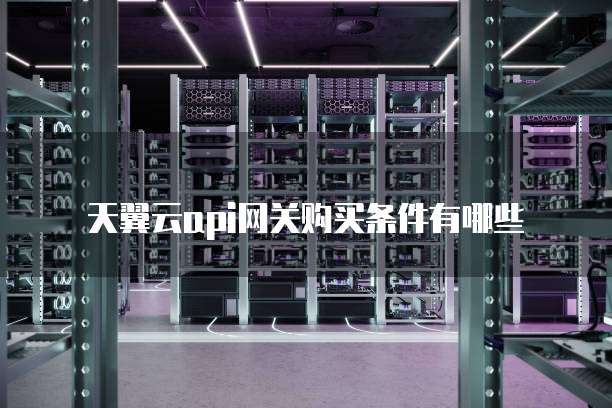天翼云api网关购买条件有哪些