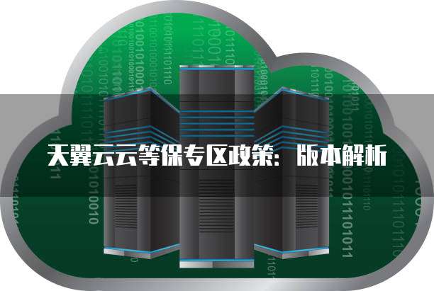天翼云云等保专区政策：版本解析