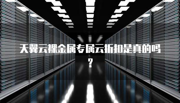 天翼云裸金属专属云折扣是真的吗?