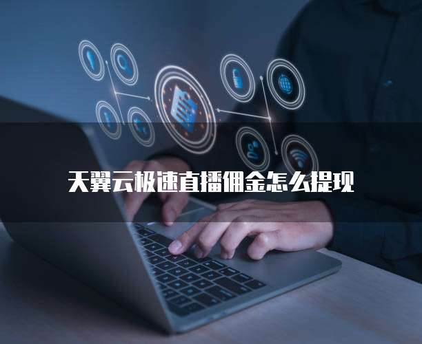 天翼云极速直播佣金怎么提现