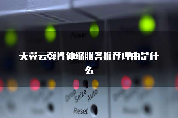 天翼云弹性伸缩服务推荐理由是什么