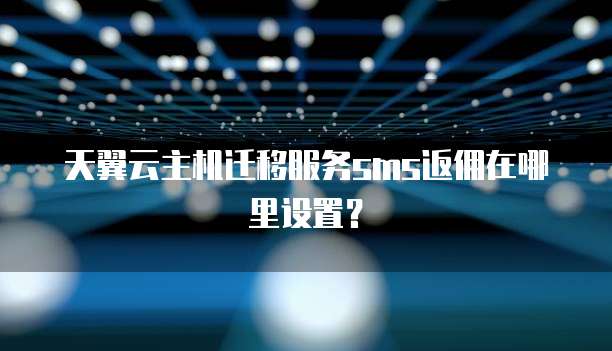 天翼云主机迁移服务sms返佣在哪里设置?