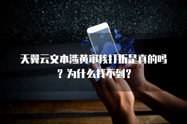 天翼云文本涉黄审核打折是真的吗?为什么找不到?