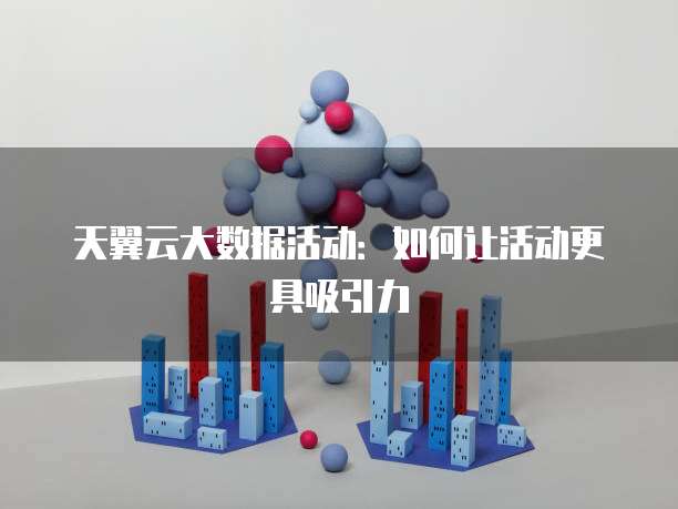 天翼云大数据活动:如何让活动更具吸引力