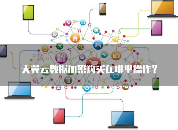 天翼云数据加密购买在哪里操作?