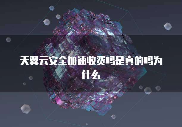 天翼云安全加速收费吗是真的吗为什么