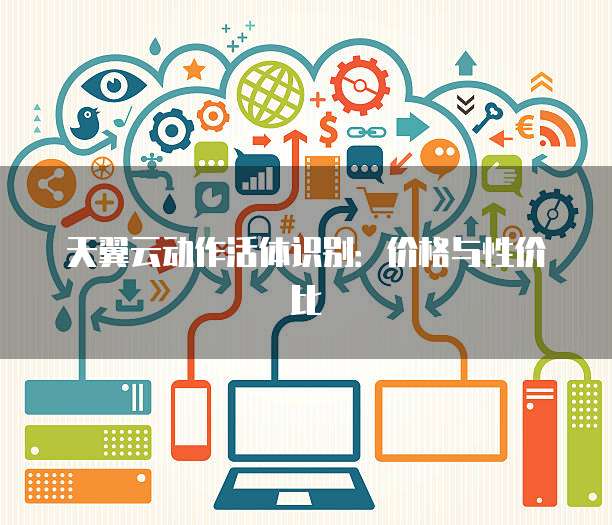 天翼云动作活体识别:价格与性价比
