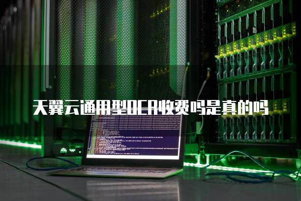 天翼云通用型OCR收费吗是真的吗
