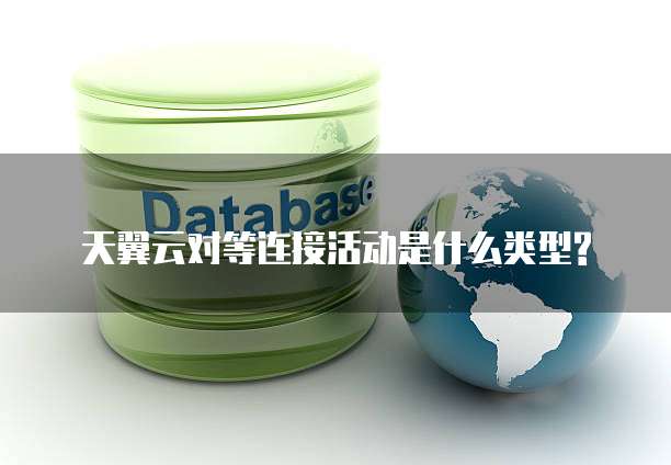 天翼云对等连接活动是什么类型?