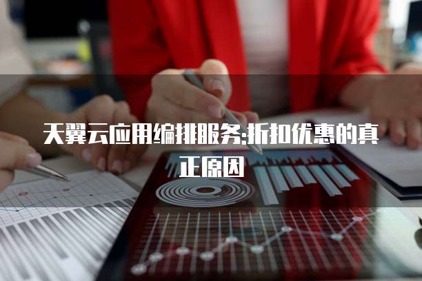 天翼云应用编排服务:折扣优惠的真正原因