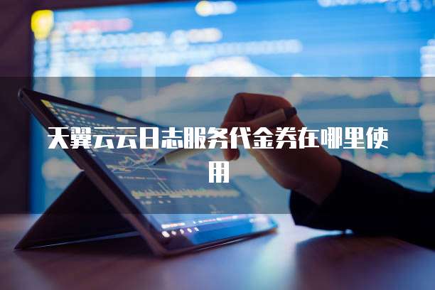 天翼云云日志服务代金券在哪里使用