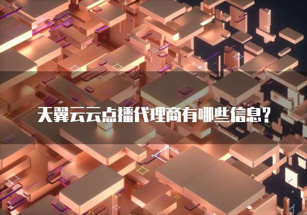 天翼云云点播代理商有哪些信息?