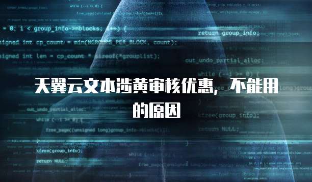 天翼云文本涉黄审核优惠,不能用的原因