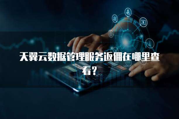天翼云数据管理服务返佣在哪里查看?