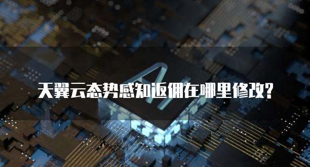 天翼云态势感知返佣在哪里修改?