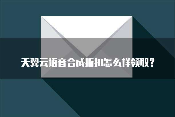 天翼云语音合成折扣怎么样领取?
