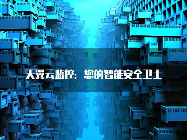 天翼云监控:您的智能安全卫士
