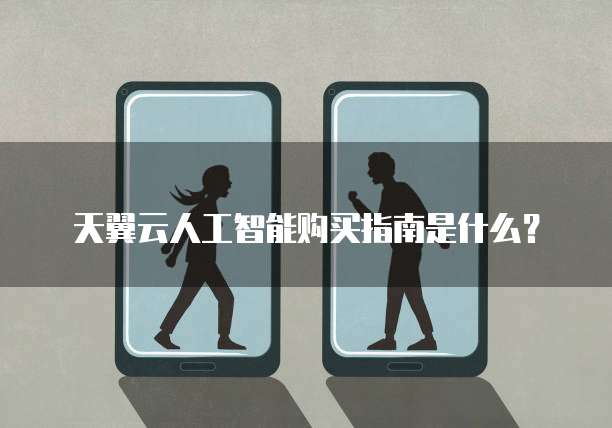 天翼云人工智能购买指南是什么?